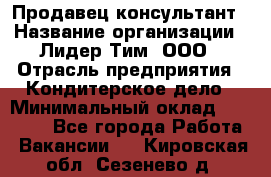 Продавец-консультант › Название организации ­ Лидер Тим, ООО › Отрасль предприятия ­ Кондитерское дело › Минимальный оклад ­ 26 000 - Все города Работа » Вакансии   . Кировская обл.,Сезенево д.